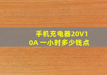 手机充电器20V10A 一小时多少钱点